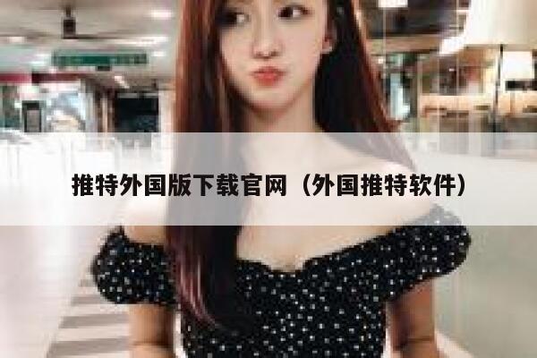 推特外国版下载官网(外国推特软件) 第1张 推特外国版下载官网(外国推特软件) 第1张
