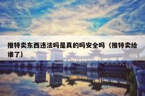 推特卖东西违法吗是真的吗安全吗(推特卖给谁了) 第1张 推特卖东西违法吗是真的吗安全吗(推特卖给谁了) 第1张