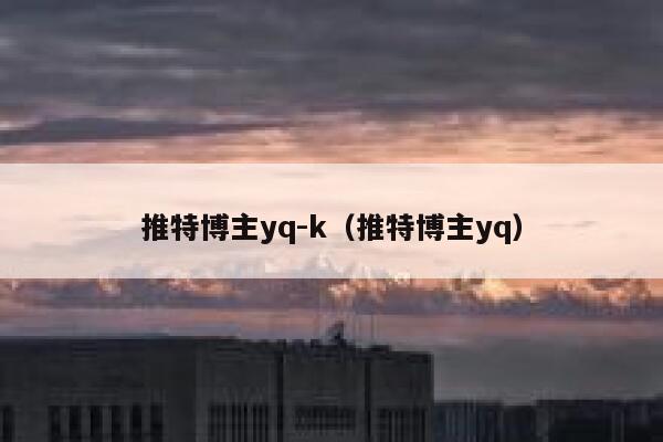 推特博主yq-k(推特博主yq) 第1张 推特博主yq-k(推特博主yq) 第1张