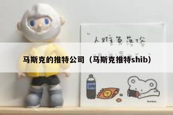 马斯克的推特公司（马斯克推特shib） 第1张
