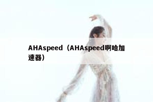 AHAspeed(AHAspeed啊哈加速器) 第1张 AHAspeed(AHAspeed啊哈加速器) 第1张