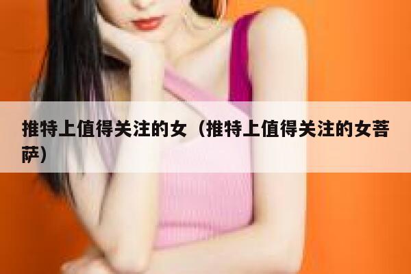 推特上值得关注的女(推特上值得关注的女菩萨) 第1张 推特上值得关注的女(推特上值得关注的女菩萨) 第1张