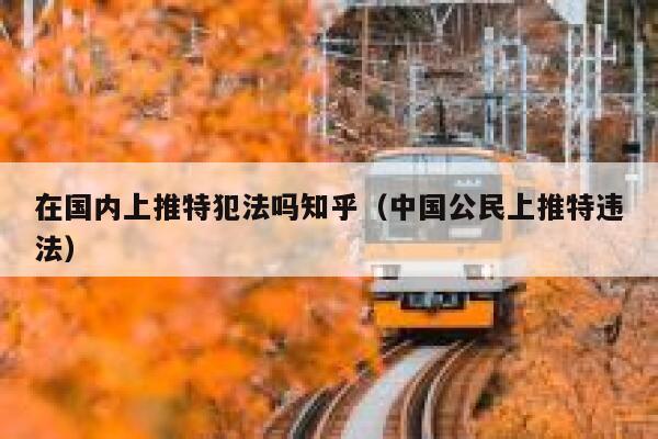 在国内上推特犯法吗知乎（中国公民上推特违法） 第1张