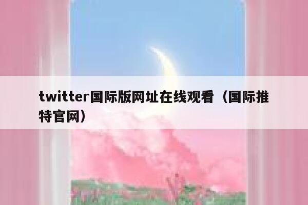 twitter国际版网址在线观看(国际推特官网) 第1张 twitter国际版网址在线观看(国际推特官网) 第1张