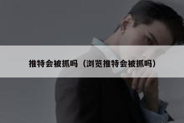 推特会被抓吗(浏览推特会被抓吗) 第1张 推特会被抓吗(浏览推特会被抓吗) 第1张