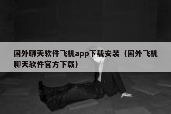 国外聊天软件飞机app下载安装(国外飞机聊天软件官方下载) 第1张 国外聊天软件飞机app下载安装(国外飞机聊天软件官方下载) 第1张