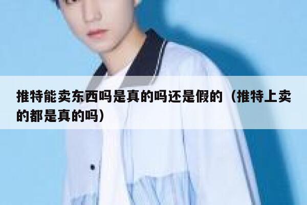 推特能卖东西吗是真的吗还是假的(推特上卖的都是真的吗) 第1张 推特能卖东西吗是真的吗还是假的(推特上卖的都是真的吗) 第1张