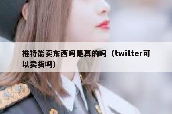 推特能卖东西吗是真的吗（twitter可以卖货吗） 第1张