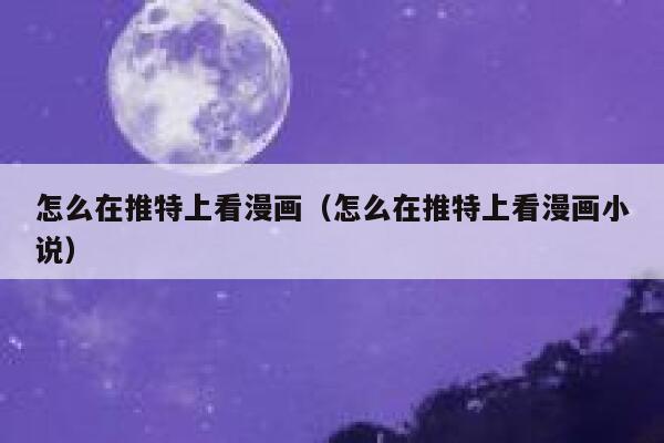 怎么在推特上看漫画（怎么在推特上看漫画小说） 第1张