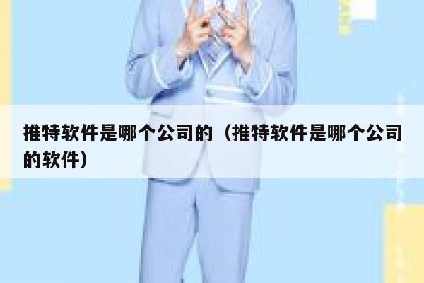 推特软件是哪个公司的（推特软件是哪个公司的软件） 第1张