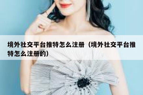 境外社交平台推特怎么注册(境外社交平台推特怎么注册的) 第1张 境外社交平台推特怎么注册(境外社交平台推特怎么注册的) 第1张