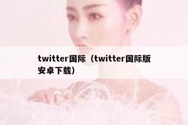 twitter国际(twitter国际版安卓下载) 第1张 twitter国际(twitter国际版安卓下载) 第1张