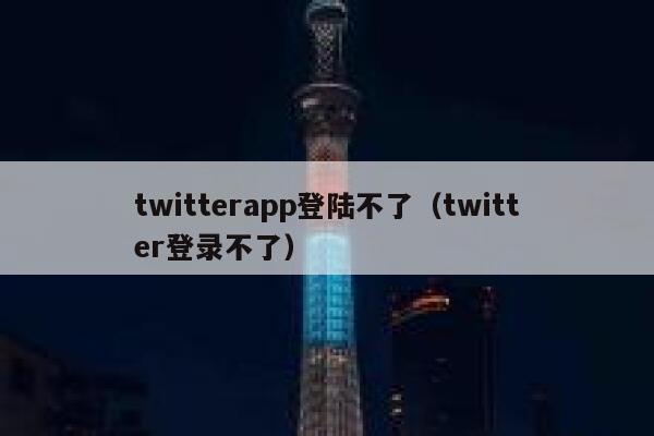 twitterapp登陆不了（twitter登录不了） 第1张