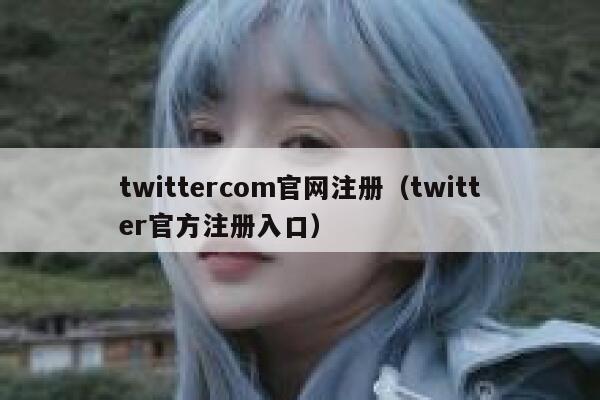 twittercom官网注册(twitter官方注册入口) 第1张 twittercom官网注册(twitter官方注册入口) 第1张
