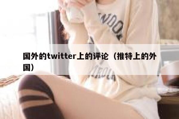 国外的twitter上的评论（推特上的外国） 第1张