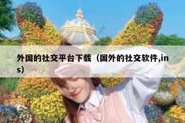 外国的社交平台下载（国外的社交软件,ins） 第1张