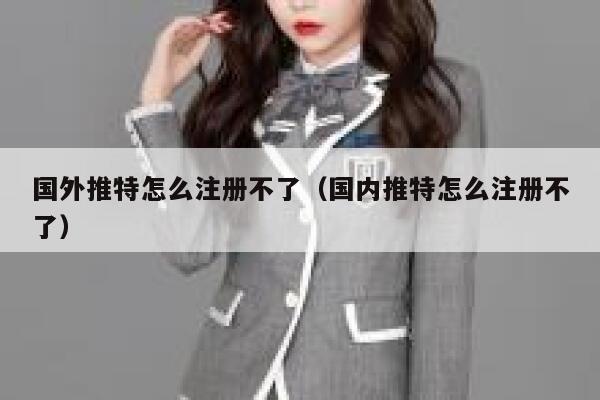 国外推特怎么注册不了（国内推特怎么注册不了） 第1张