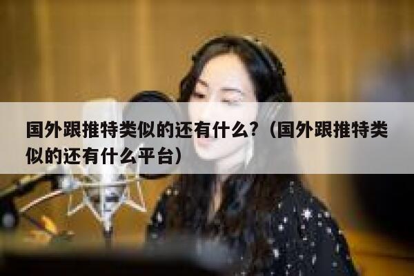 国外跟推特类似的还有什么?(国外跟推特类似的还有什么平台) 第1张 国外跟推特类似的还有什么?(国外跟推特类似的还有什么平台) 第1张