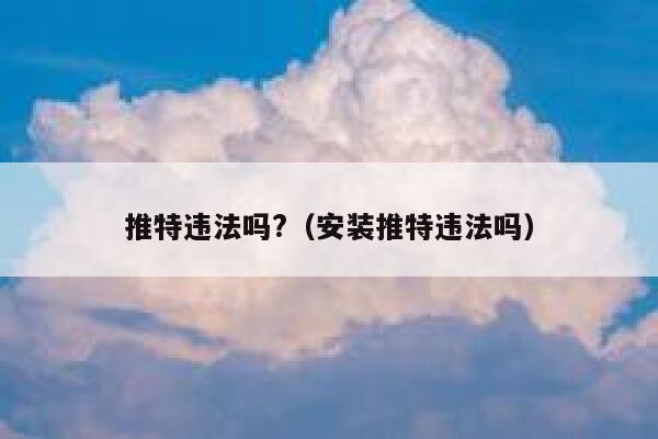 推特违法吗?（安装推特违法吗） 第1张