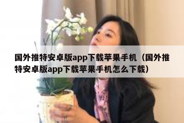 国外推特安卓版app下载苹果手机(国外推特安卓版app下载苹果手机怎么下载) 第1张 国外推特安卓版app下载苹果手机(国外推特安卓版app下载苹果手机怎么下载) 第1张