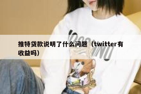 推特贷款说明了什么问题(twitter有收益吗) 第1张 推特贷款说明了什么问题(twitter有收益吗) 第1张