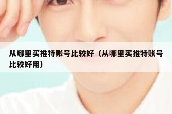从哪里买推特账号比较好(从哪里买推特账号比较好用) 第1张 从哪里买推特账号比较好(从哪里买推特账号比较好用) 第1张