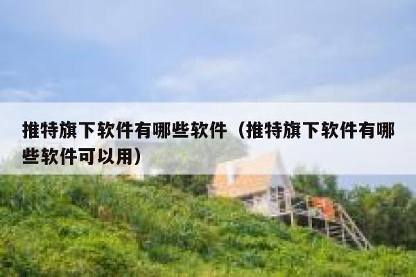 推特旗下软件有哪些软件(推特旗下软件有哪些软件可以用) 第1张 推特旗下软件有哪些软件(推特旗下软件有哪些软件可以用) 第1张