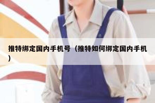 推特绑定国内手机号(推特如何绑定国内手机) 第1张 推特绑定国内手机号(推特如何绑定国内手机) 第1张