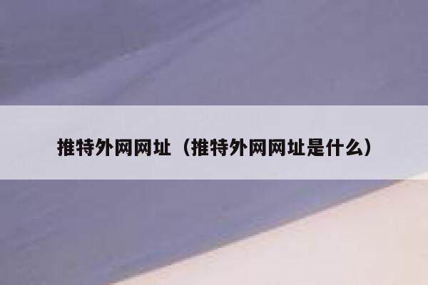 推特外网网址(推特外网网址是什么) 第1张 推特外网网址(推特外网网址是什么) 第1张
