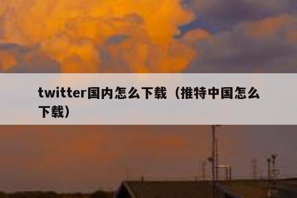 twitter国内怎么下载(推特中国怎么下载) 第1张 twitter国内怎么下载(推特中国怎么下载) 第1张