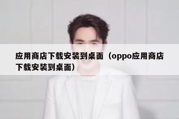 应用商店下载安装到桌面(oppo应用商店下载安装到桌面) 第1张 应用商店下载安装到桌面(oppo应用商店下载安装到桌面) 第1张