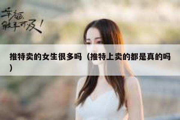 推特卖的女生很多吗(推特上卖的都是真的吗) 第1张 推特卖的女生很多吗(推特上卖的都是真的吗) 第1张