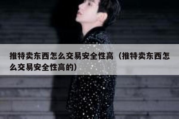 推特卖东西怎么交易安全性高(推特卖东西怎么交易安全性高的) 第1张 推特卖东西怎么交易安全性高(推特卖东西怎么交易安全性高的) 第1张