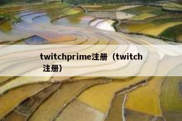 twitchprime注册(twitch 注册) 第1张 twitchprime注册(twitch 注册) 第1张