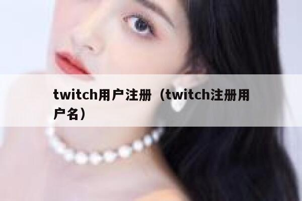 twitch用户注册(twitch注册用户名) 第1张 twitch用户注册(twitch注册用户名) 第1张
