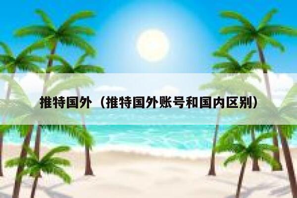 推特国外（推特国外账号和国内区别） 第1张