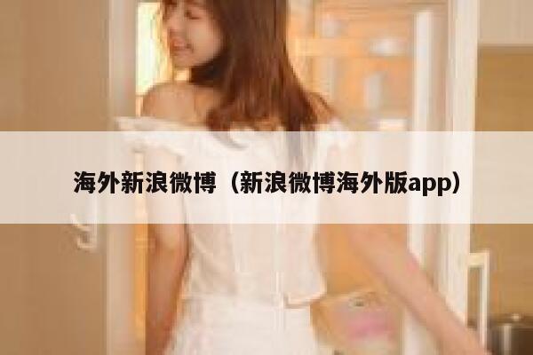 海外新浪微博(新浪微博海外版app) 第1张 海外新浪微博(新浪微博海外版app) 第1张