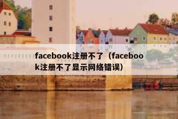facebook注册不了(facebook注册不了显示网络错误) 第1张 facebook注册不了(facebook注册不了显示网络错误) 第1张