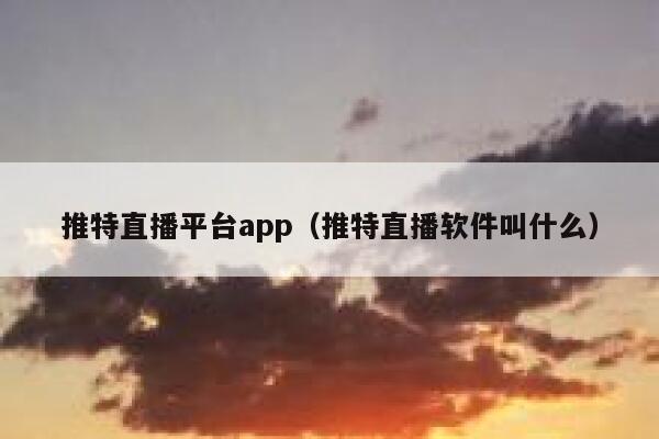 推特直播平台app(推特直播软件叫什么) 第1张 推特直播平台app(推特直播软件叫什么) 第1张