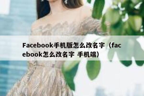 Facebook手机版怎么改名字(facebook怎么改名字 手机端) 第1张 Facebook手机版怎么改名字(facebook怎么改名字 手机端) 第1张
