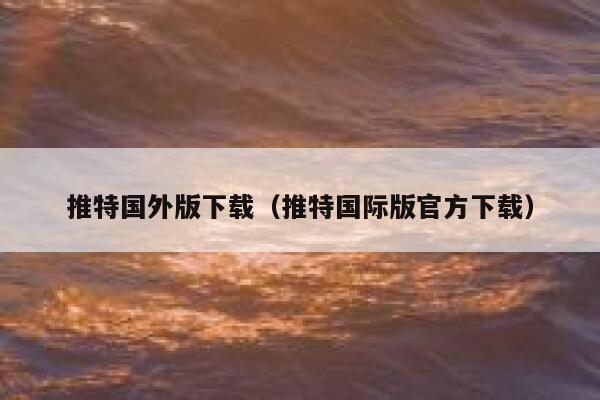 推特国外版下载（推特国际版官方下载） 第1张