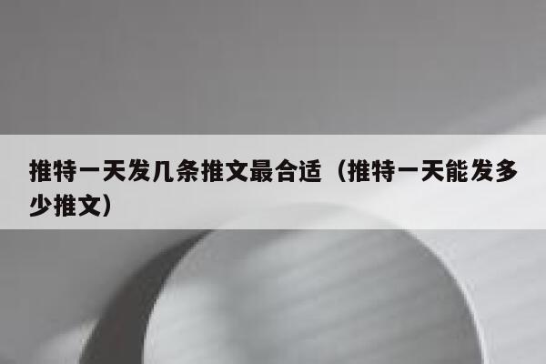 推特一天发几条推文最合适(推特一天能发多少推文) 第1张 推特一天发几条推文最合适(推特一天能发多少推文) 第1张