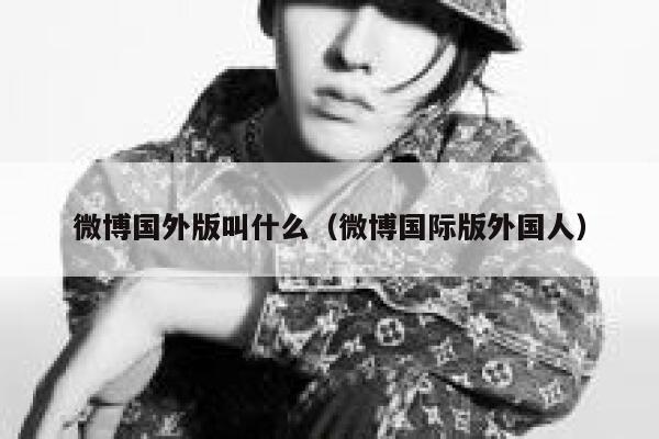 微博国外版叫什么(微博国际版外国人) 第1张 微博国外版叫什么(微博国际版外国人) 第1张