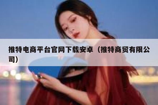 推特电商平台官网下载安卓（推特商贸有限公司） 第1张