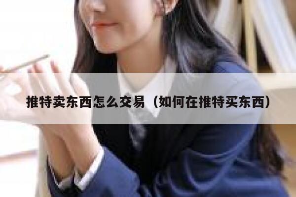 推特卖东西怎么交易（如何在推特买东西） 第1张