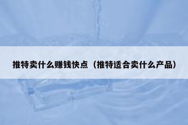 推特卖什么赚钱快点(推特适合卖什么产品) 第1张 推特卖什么赚钱快点(推特适合卖什么产品) 第1张