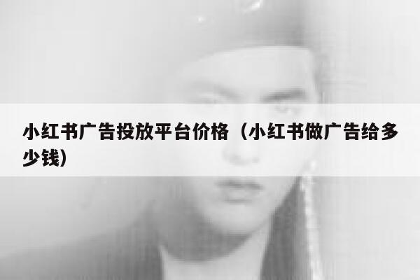 小红书广告投放平台价格（小红书做广告给多少钱） 第1张