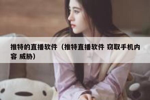 推特的直播软件（推特直播软件 窃取手机内容 威胁） 第1张