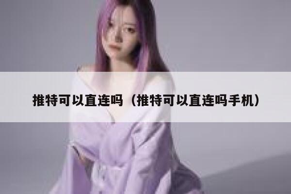 推特可以直连吗(推特可以直连吗手机) 第1张 推特可以直连吗(推特可以直连吗手机) 第1张
