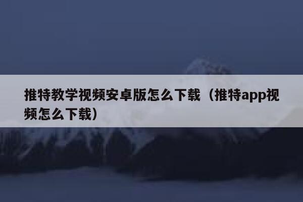 推特教学视频安卓版怎么下载(推特app视频怎么下载) 第1张 推特教学视频安卓版怎么下载(推特app视频怎么下载) 第1张
